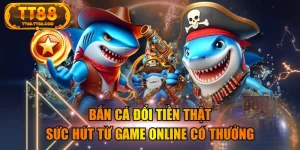 Bắn Cá Đổi Tiền Thật | Sức Hút Từ Game Online Có Thưởng