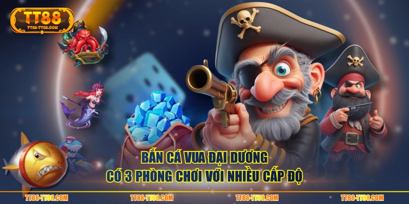 Bắn cá Vua Đại Dương có 3 phòng chơi với nhiều cấp độ