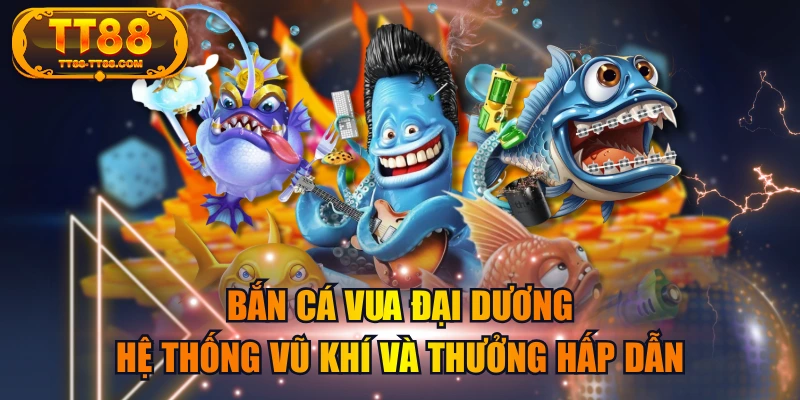 Bắn Cá Vua Đại Dương | Hệ Thống Vũ Khí Và Thưởng Hấp Dẫn