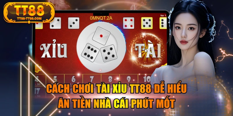 Cách Chơi Tài Xỉu TT88 Dễ Hiểu, Ăn Tiền Nhà Cái Phút Mốt