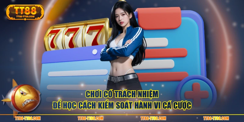 Chơi có trách nhiệm để học cách kiểm soát hành vi cá cược