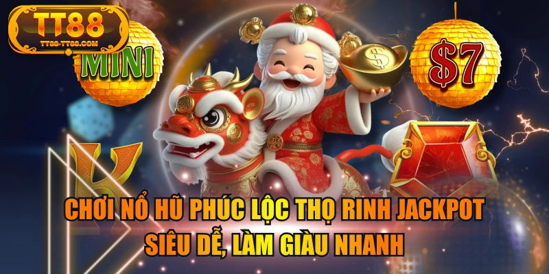 Chơi Nổ Hũ Phúc Lộc Thọ Rinh Jackpot Siêu Dễ, Làm Giàu Nhanh