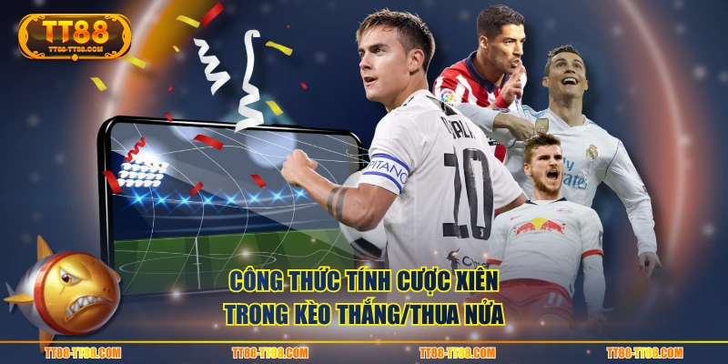 Công thức tính cược xiên trong kèo thắng/thua nửa
