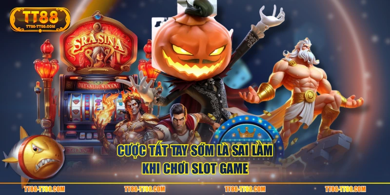 Cược tất tay sớm là sai lầm khi chơi slot game