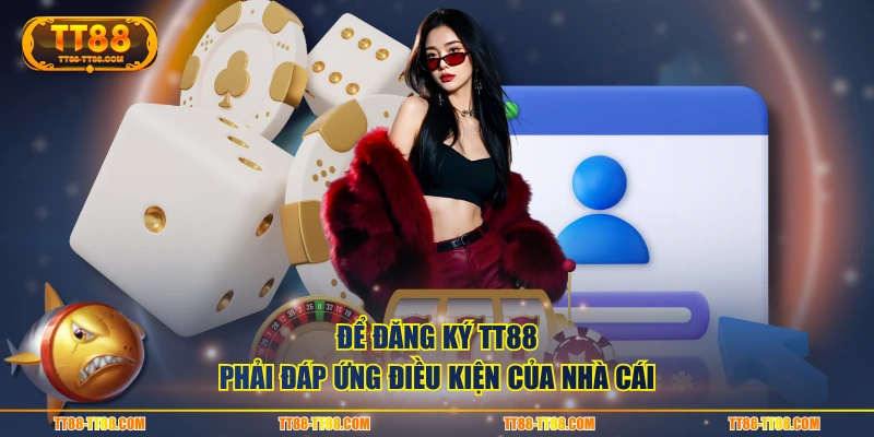 Để đăng ký TT88 phải đáp ứng điều kiện của nhà cái