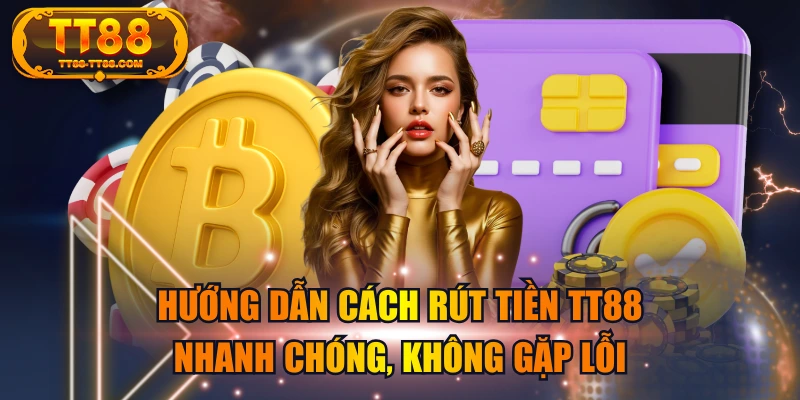Hướng Dẫn Cách Rút Tiền TT88 Nhanh Chóng, Không Gặp Lỗi