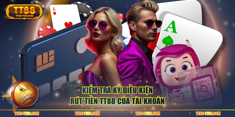Kiểm tra kỹ điều kiện rút tiền TT88 của tài khoản