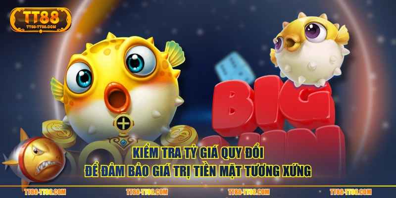 Kiểm tra tỷ giá quy đổi để đảm bảo giá trị tiền mặt tương xứng