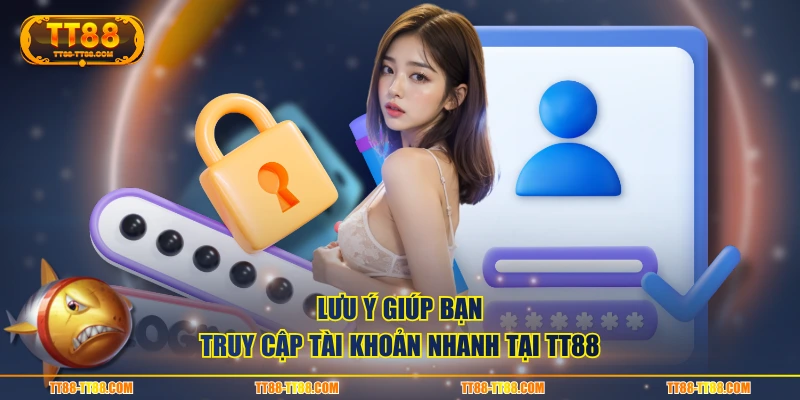 Lưu ý giúp bạn truy cập tài khoản nhanh tại TT88
