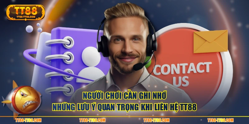 Người chơi cần ghi nhớ những lưu ý quan trọng khi liên hệ TT88