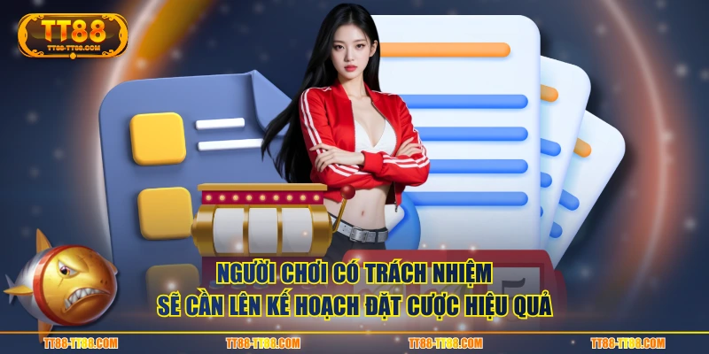 Người chơi có trách nhiệm sẽ cần lên kế hoạch đặt cược hiệu quả