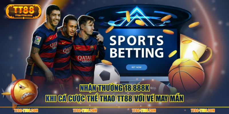 Nhận thưởng 18.888k khi cá cược thể thao TT88 với vé may mắn