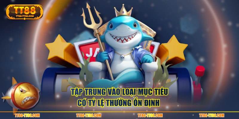 Tập trung vào loại mục tiêu có tỷ lệ thưởng ổn định 