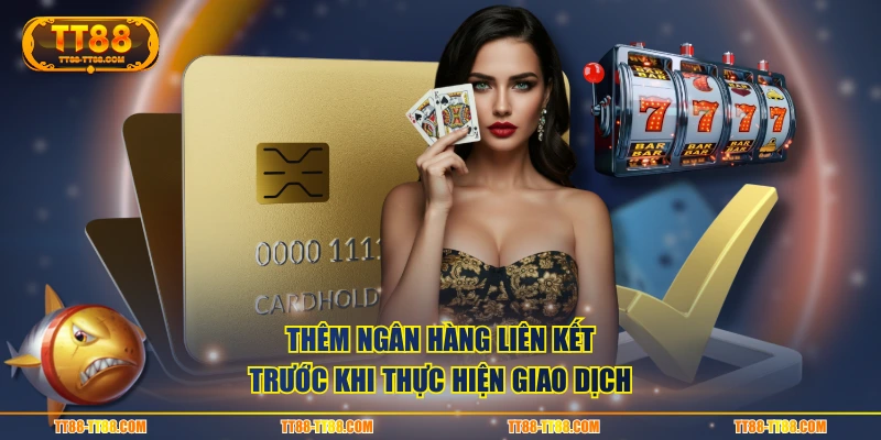 Thêm ngân hàng liên kết trước khi thực hiện giao dịch