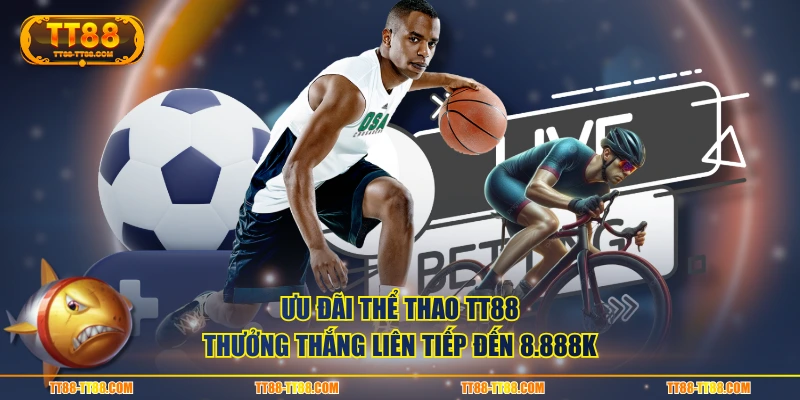 Ưu đãi Thể Thao TT88 thưởng thắng liên tiếp đến 8.888K