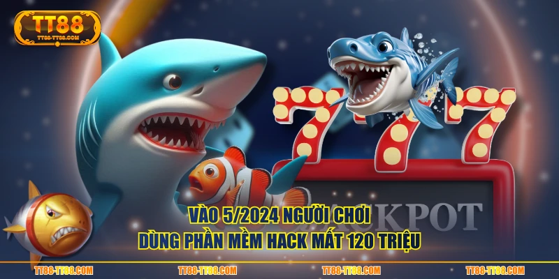 Vào 5/2024 người chơi dùng phần mềm hack mất 120 triệu